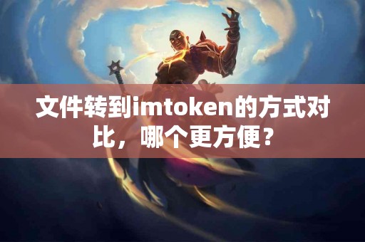 文件转到imtoken的方式对比，哪个更方便？