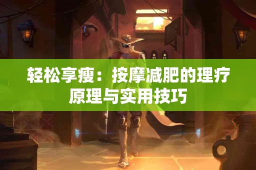 轻松享瘦：按摩减肥的理疗原理与实用技巧