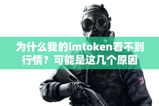 为什么我的imtoken看不到行情？可能是这几个原因