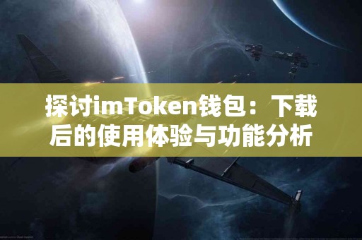 探讨imToken钱包：下载后的使用体验与功能分析