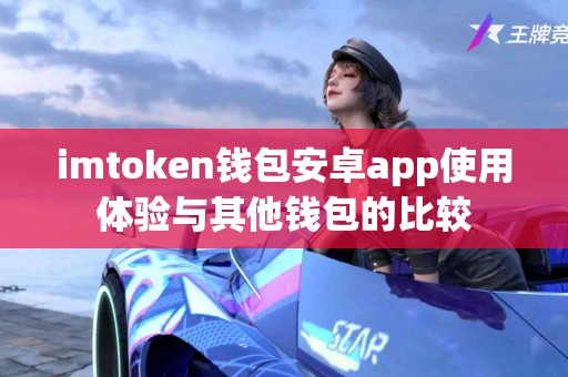 imtoken钱包安卓app使用体验与其他钱包的比较