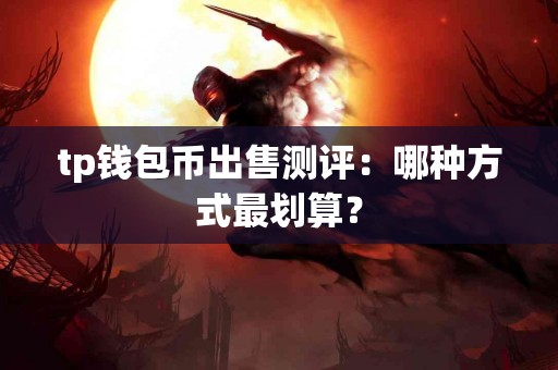 tp钱包币出售测评：哪种方式最划算？