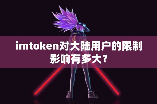 imtoken对大陆用户的限制影响有多大？