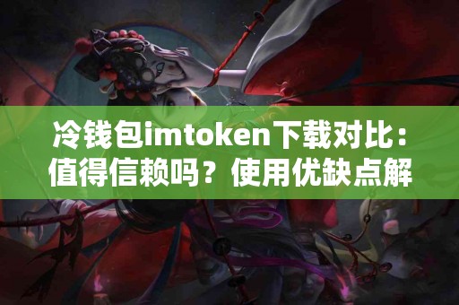 冷钱包imtoken下载对比：值得信赖吗？使用优缺点解析