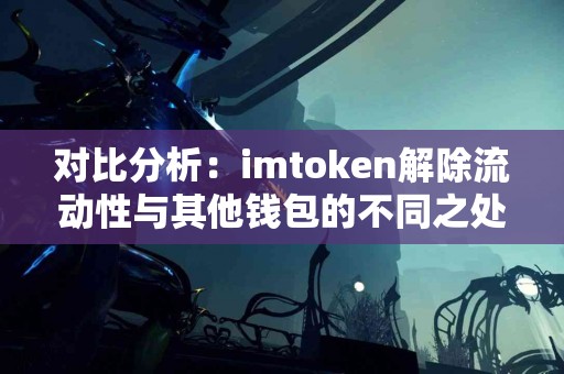 对比分析：imtoken解除流动性与其他钱包的不同之处