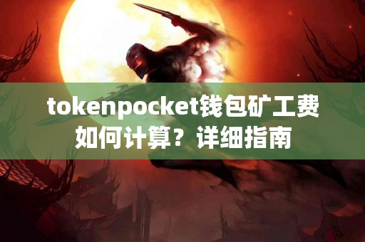 tokenpocket钱包矿工费如何计算？详细指南