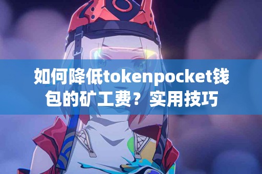 如何降低tokenpocket钱包的矿工费？实用技巧