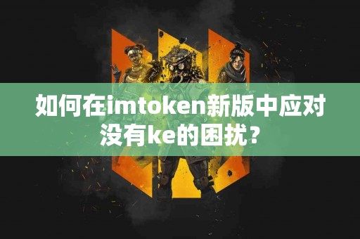 如何在imtoken新版中应对没有ke的困扰？