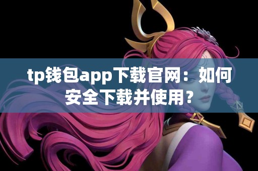 tp钱包app下载官网：如何安全下载并使用？