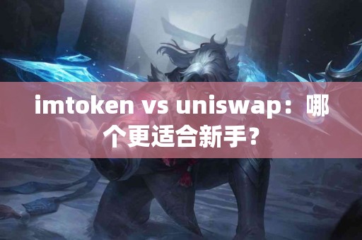 imtoken vs uniswap：哪个更适合新手？