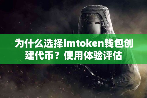 为什么选择imtoken钱包创建代币？使用体验评估