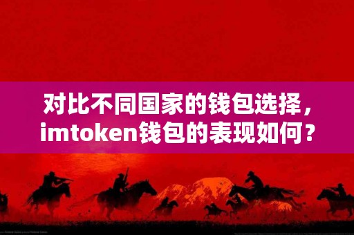 对比不同国家的钱包选择，imtoken钱包的表现如何？