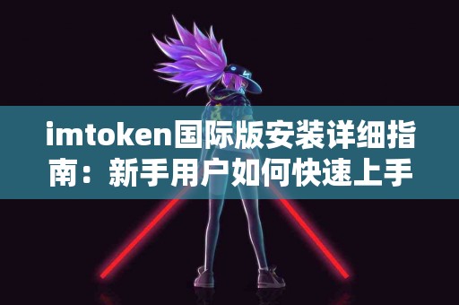 imtoken国际版安装详细指南：新手用户如何快速上手？