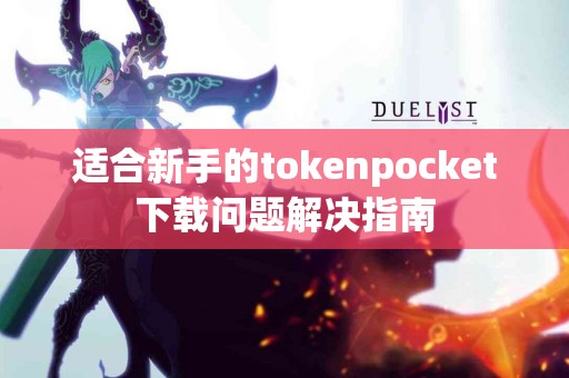 适合新手的tokenpocket下载问题解决指南