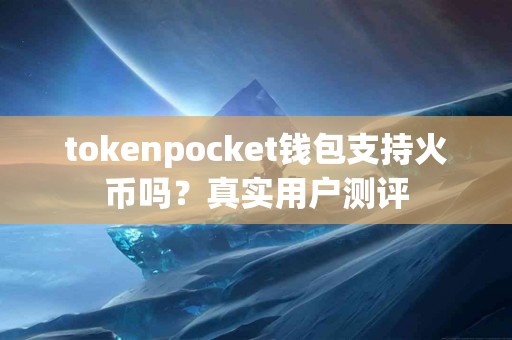tokenpocket钱包支持火币吗？真实用户测评