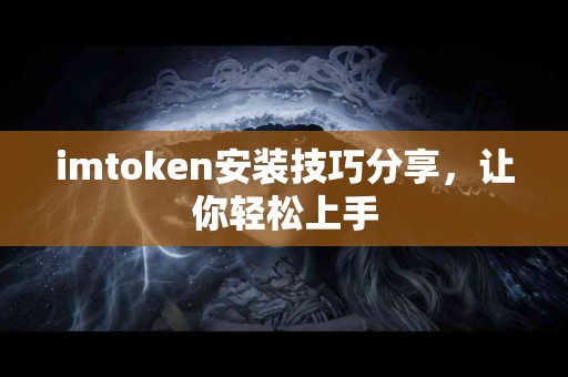 imtoken安装技巧分享，让你轻松上手