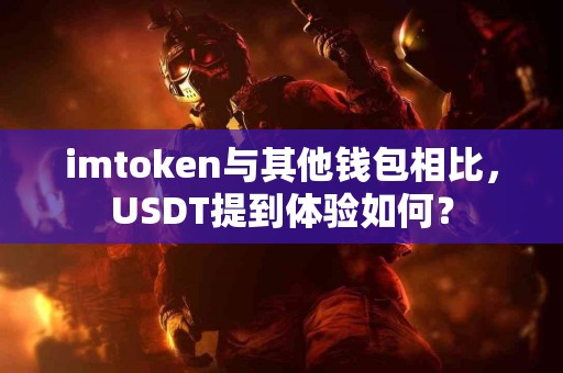 imtoken与其他钱包相比，USDT提到体验如何？