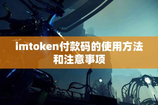 imtoken付款码的使用方法和注意事项