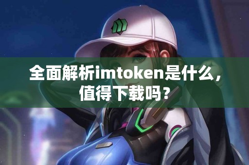 全面解析imtoken是什么，值得下载吗？