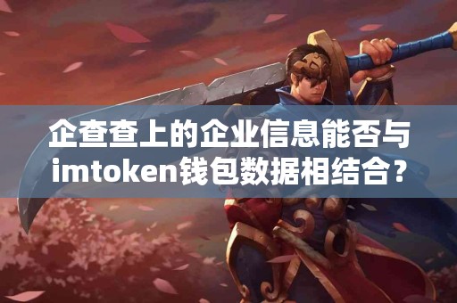 企查查上的企业信息能否与imtoken钱包数据相结合？