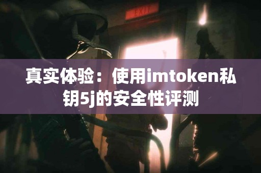 真实体验：使用imtoken私钥5j的安全性评测