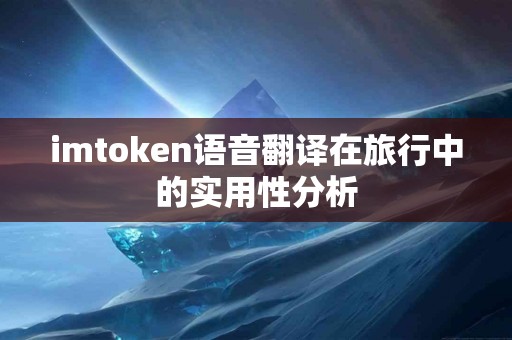 imtoken语音翻译在旅行中的实用性分析