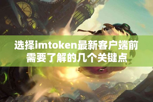 选择imtoken最新客户端前需要了解的几个关键点