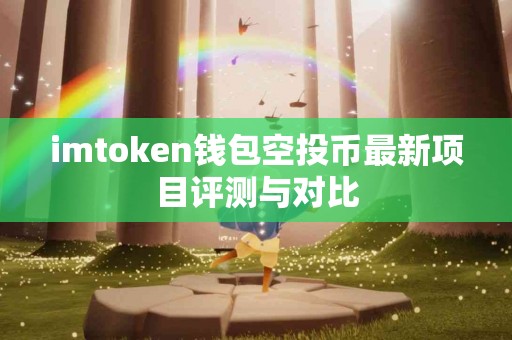 imtoken钱包空投币最新项目评测与对比