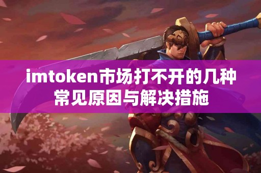 imtoken市场打不开的几种常见原因与解决措施