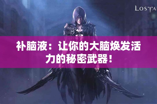 补脑液：让你的大脑焕发活力的秘密武器！