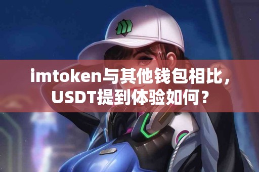 imtoken与其他钱包相比，USDT提到体验如何？