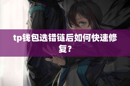 tp钱包选错链后如何快速修复？