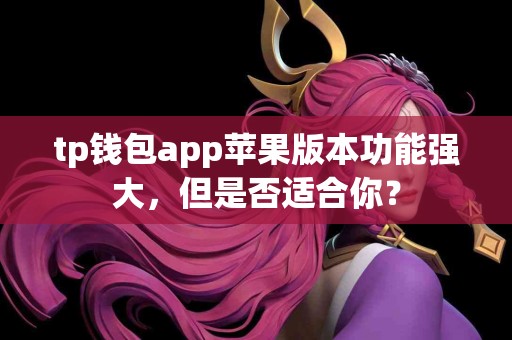tp钱包app苹果版本功能强大，但是否适合你？