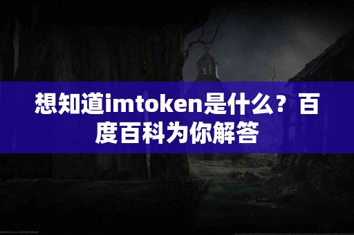 想知道imtoken是什么？百度百科为你解答
