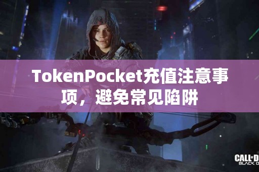TokenPocket充值注意事项，避免常见陷阱