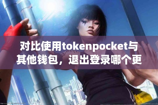 对比使用tokenpocket与其他钱包，退出登录哪个更方便？