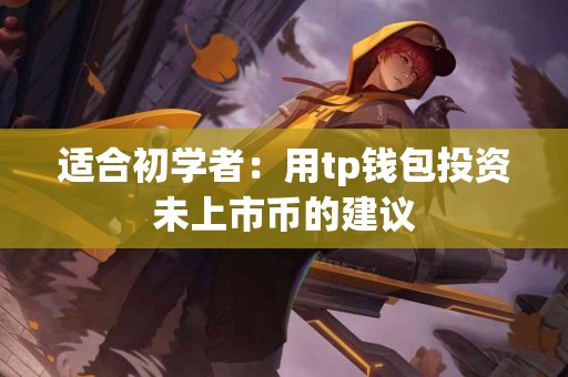 适合初学者：用tp钱包投资未上市币的建议