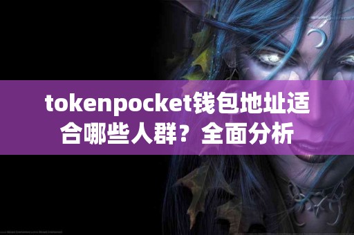 tokenpocket钱包地址适合哪些人群？全面分析