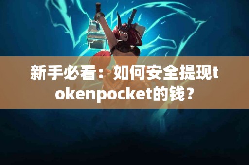 新手必看：如何安全提现tokenpocket的钱？