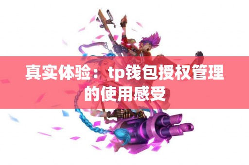 真实体验：tp钱包授权管理的使用感受