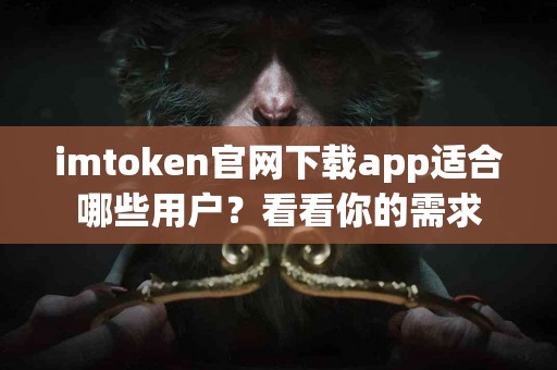 imtoken官网下载app适合哪些用户？看看你的需求