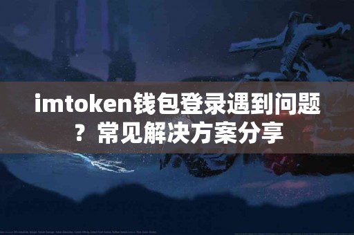 imtoken钱包登录遇到问题？常见解决方案分享