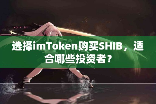 选择imToken购买SHIB，适合哪些投资者？