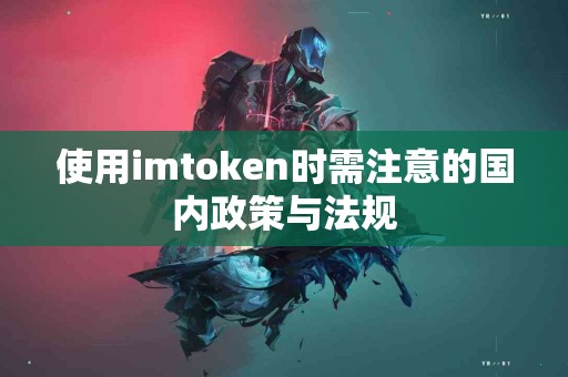 使用imtoken时需注意的国内政策与法规