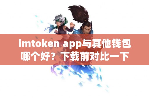 imtoken app与其他钱包哪个好？下载前对比一下