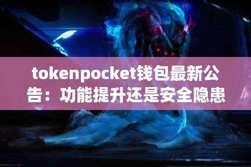 tokenpocket钱包最新公告：功能提升还是安全隐患？