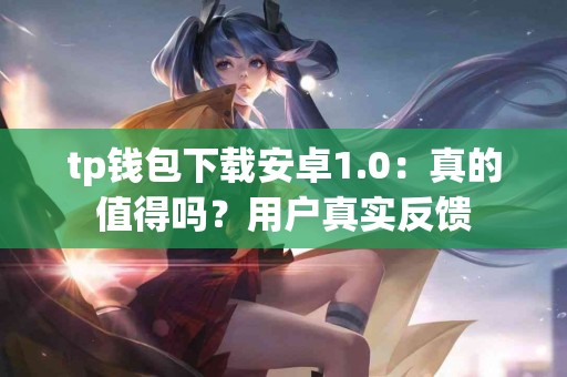 tp钱包下载安卓1.0：真的值得吗？用户真实反馈