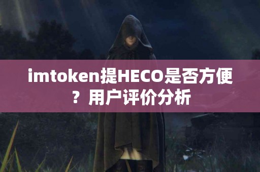imtoken提HECO是否方便？用户评价分析