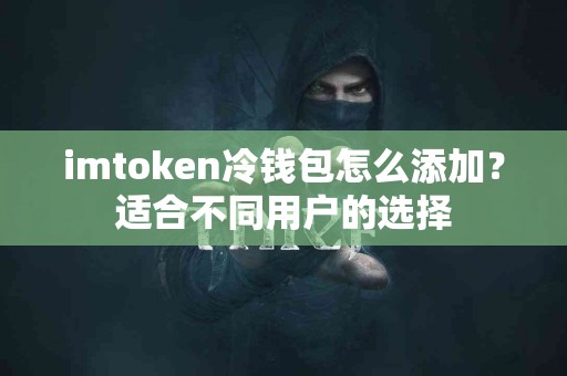 imtoken冷钱包怎么添加？适合不同用户的选择