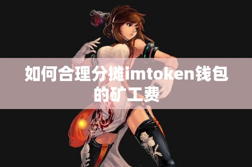 如何合理分摊imtoken钱包的矿工费